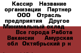 Кассир › Название организации ­ Партнер, ООО › Отрасль предприятия ­ Другое › Минимальный оклад ­ 33 000 - Все города Работа » Вакансии   . Амурская обл.,Октябрьский р-н